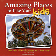 Amazing Places to Take Your Kids: Hundreds of North American Adventures