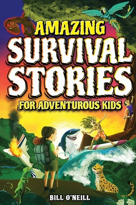Amazing Survival Stories for Adventurous Kids: 16 True Stories About Courage, Persistence and Survival to Inspire Young Readers - O'Neill, Bill