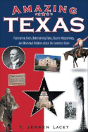 Amazing Texas: Fascinating Facts, Entertaining Tales, Bizarre Happenings, and Historical Oddities About the Lone Star State