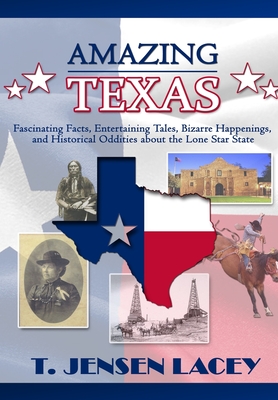 Amazing Texas: Fascinating Facts, Entertaining Tales, Bizarre Happenings, and Historical Oddities About the Lone Star State - Lacey, T Jensen