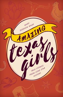 Amazing Texas Girls: True Stories from Lone Star History - Wade, Mary Dodson