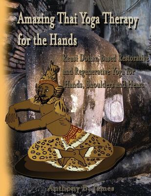 Amazing Thai Yoga Therapy for the Hands: Reusi Dottan Based Restorative and Regenerative Yoga for Hands, Shoulders and Heart - James, Dr Anthony B