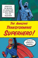 Amazing Transforming Superhero!: Essays on the Revision of Characters in Comic Books, Film and Television