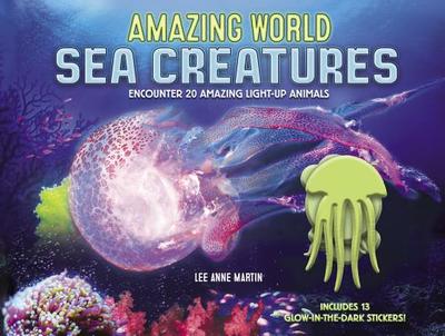 Amazing World Sea Creatures: Encounter 20 Amazing Light-Up Animals--Includes 13 Glow-In-The-Dark Stickers! - Martin, Lee