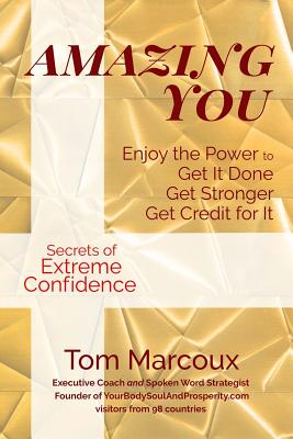 Amazing You: Enjoy the Power to Get It Done, Get Stronger, Get Credit for It ... featuring Secrets of Extreme Confidence - Marcoux, Tom