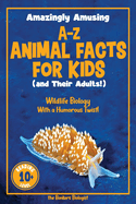 Amazingly Amusing A-Z Animal Facts for Kids (and Their Adults!): Wildlife Biology With a Humorous Twist!