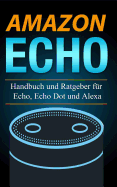 Amazon Echo: Handbuch und Ratgeber f?r Echo, Echo Dot und Alexa