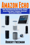 Amazon Echo: New 2nd Generation User Guide to Make Alexa Your Smart Personal Assistant with Latest Updates (Alexa, Amazon Echo User Manual, Step-By-Step Guide)