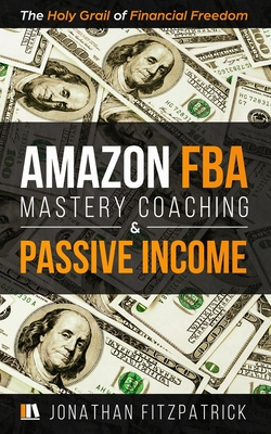 Amazon FBA Mastery Coaching & Passive Income: The Holy Grail of Financial Freedom - Fitzpatrick, Jonathan