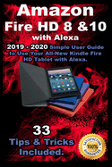 Amazon Fire HD 8 & 10 With Alexa: 2019 - 2020 Simple User Guide to Use Your All-New Kindle Fire HD Tablet with Alexa . 33 Tips & Tricks Included .