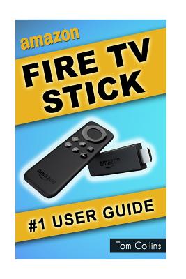 Amazon Fire TV Stick #1 User Guide: The Ultimate Amazon Fire TV Stick User Manual, Tips & Tricks, How to get started, Best Apps, Streaming - Collins, Tom