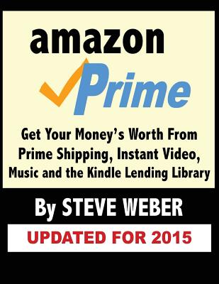 Amazon Prime: Get Your Money's Worth from Prime Shipping, Instant Video, Music, and the Kindle Lending Library - Weber, Steve
