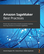 Amazon SageMaker Best Practices: Proven tips and tricks to build successful machine learning solutions on Amazon SageMaker