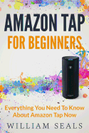 Amazon Tap: Amazon Tap For Beginners - Everything You Need To Know About Amazon Tap Now