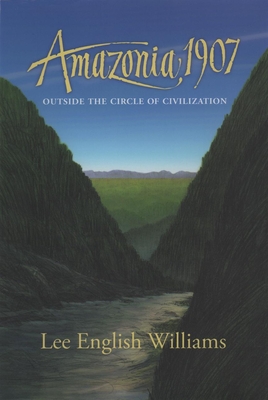 Amazonia 1907: Outside the Circle of Civilization - Williams, Lee English, and Roberts, Don (Editor)