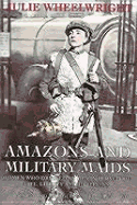 Amazons and Military Maids: Women Who Dressed as Men in Pursuit of Life, Liberty and Happiness - Wheelwright, Julie