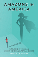 Amazons in America: Matriarchs, Utopians, and Wonder Women in U.S. Popular Culture