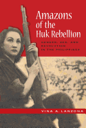 Amazons of the Huk Rebellion: Gender, Sex, and Revolution in the Philippines