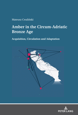 Amber in the Circum-Adriatic Bronze Age: Acquisition, Circulation and Adaptation - Cwalinski, Mateusz, and Pereplys, Karol (Other primary creator)