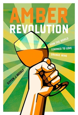 Amber Revolution: How the World Learned to Love Orange Wine - Woolf, Simon J, and Opaz, Ryan (Photographer)