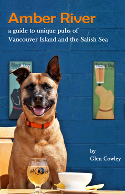 Amber River: a guidebook to unique pubs of Vancouver Island and the Salish Sea - Cowley, Glen