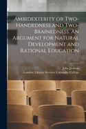 Ambidexterity or Two-handedness and Two-brainedness. An Argument for Natural Development and Rational Education [electronic Resource]