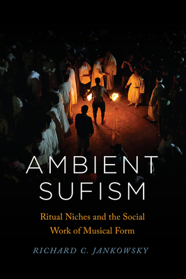 Ambient Sufism: Ritual Niches and the Social Work of Musical Form - Jankowsky, Richard C