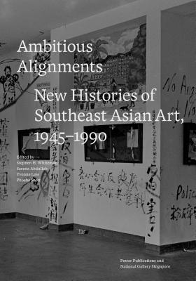 Ambitious Alignments: New Histories in Southeast Asian Art, 1945-1990 - Whiteman, Stephen H. (Editor), and Scott, Phoebe (Editor), and Low, Yvonne (Editor)
