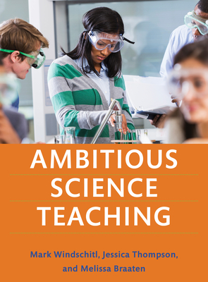 Ambitious Science Teaching - Windschitl, Mark, and Thompson, Jessica, and Braaten, Melissa