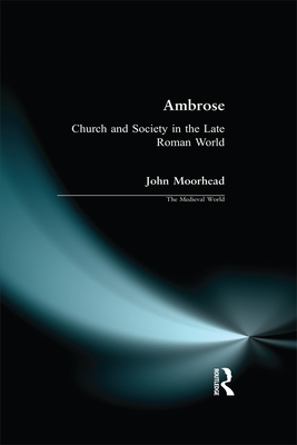 Ambrose: Church and Society in the Late Roman World - Moorhead, John