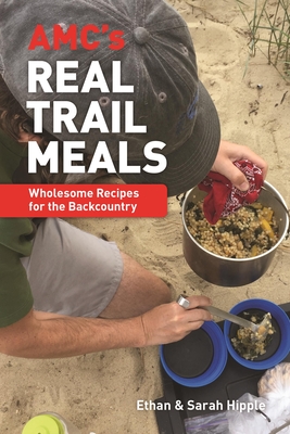 Amc's Real Trail Meals: Wholesome Recipes for the Backcountry - Hipple, Ethan, and Hipple, Sarah