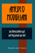 Amedeo Modigliani: Les Rencontres qui ont Fa?onn? son Art