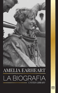 Amelia Earhart: La biografa de un icono de la aviacin; su vida de piloto y su desaparicin