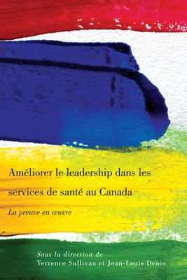 Ameliorer le leadership dans les services de sante au Canada: La preuve en oeuvre - Sullivan, Terrence, and Denis, Jean-Louis