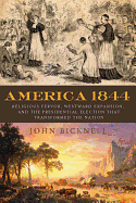 America 1844: Religious Fervor, Westward Expansion, and the Presidential Election That Transformed a Nation