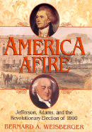 America Afire: Jefferson, Adams, and the Revolutionary Election of 1800 - Weisberger, Bernard A