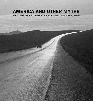 America and Other Myths: Photographs by Robert Frank and Todd Webb, 1955 - Volpe, Lisa, and Straight, Susan (Afterword by)