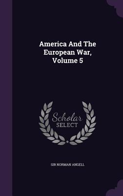 America And The European War, Volume 5 - Angell, Norman, Sir