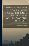 America, Asia and the Pacific, with Special Reference to the Russo-Japanese War and Its Results