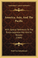 America, Asia and the Pacific, with Special Reference to the Russo-Japanese War and Its Results