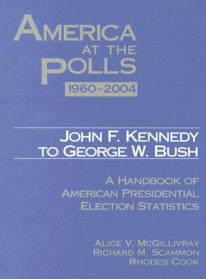 America at the Polls 1960-2004: Kennedy to Bush--A Handbook of American Presidential Election Statistics - McGillivray, Alice, and Scammon, Richard, and Cook, Rhodes