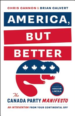 America, But Better: The Canada Party Manifesto - Cannon, Chris, and Calvert, Brian
