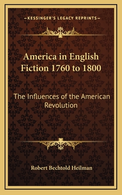 America in English Fiction 1760 to 1800: The Influences of the American Revolution - Heilman, Robert Bechtold