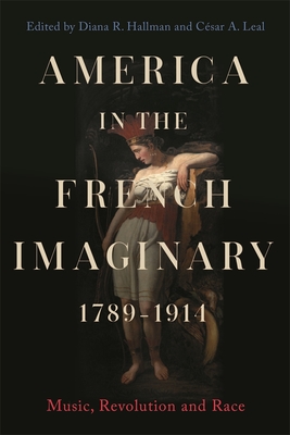 America in the French Imaginary, 1789-1914: Music, Revolution and Race - Hallman, Diana R (Contributions by), and Leal, Csar A (Contributions by), and Smith, Marian E (Contributions by)