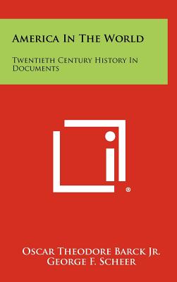 America in the World: Twentieth Century History in Documents - Barck, Oscar Theodore, Jr. (Editor), and Scheer, George F (Editor)