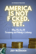 America Is Not F*cked. Yet.: Why We Are All Screaming and Nobody's Listening