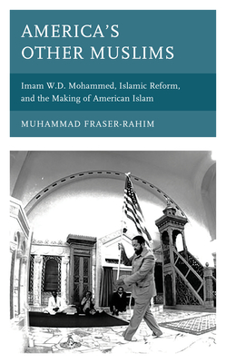 America? S Other Muslims: Imam W.D. Mohammed, Islamic Reform, and the Making of American Islam (Black Diasporic Worlds: Origins and Evolutions From New World Slaving) - Fraser-Rahim, Muhammad
