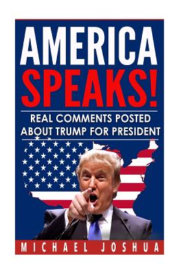 America Speaks! Real Comments posted about Trump for President - Joshua, Michael