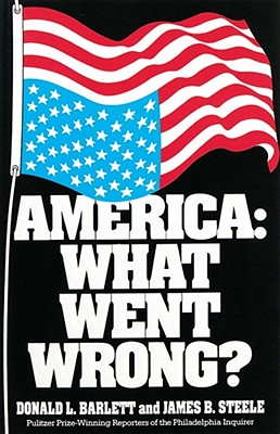 America: What Went Wrong? - Barlett, Donald L, and Steele, James B