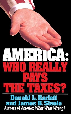 America: Who Really Pays the Taxes? - Barlett, Donald L, and Steele, James B, and Bartlett, Donald L